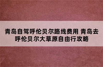 青岛自驾呼伦贝尔路线费用 青岛去呼伦贝尔大草原自由行攻略